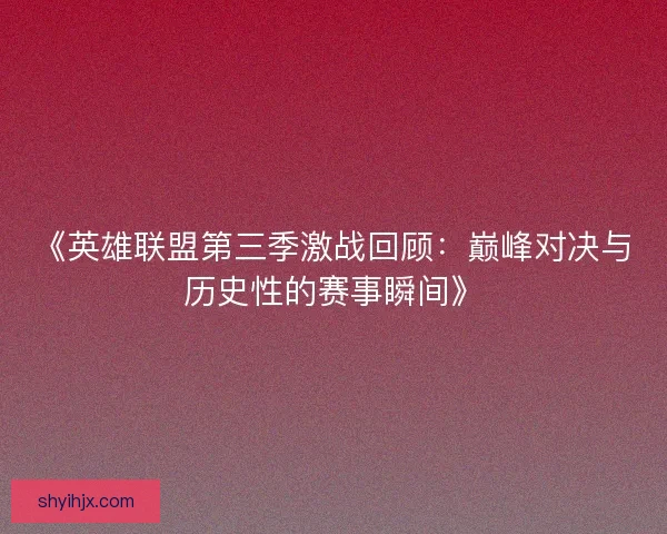 《英雄联盟第三季激战回顾：巅峰对决与历史性的赛事瞬间》