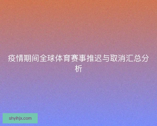 疫情期间全球体育赛事推迟与取消汇总分析
