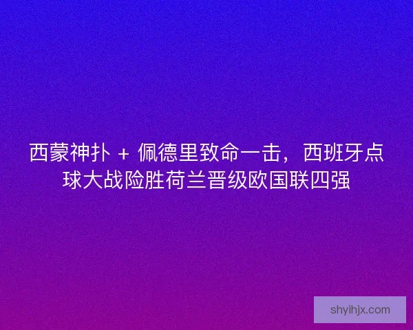 西蒙神扑 + 佩德里致命一击，西班牙点球大战险胜荷兰晋级欧国联四强