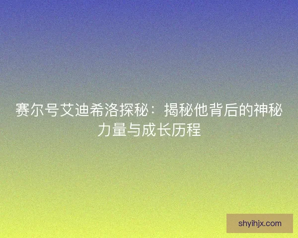 赛尔号艾迪希洛探秘：揭秘他背后的神秘力量与成长历程