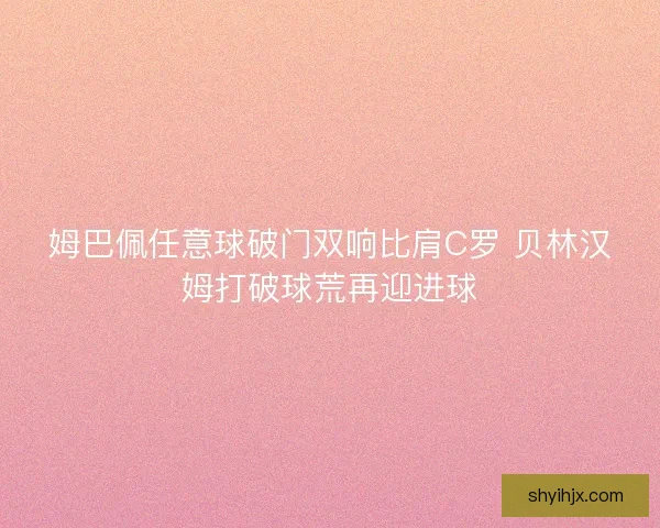 姆巴佩任意球破门双响比肩C罗 贝林汉姆打破球荒再迎进球