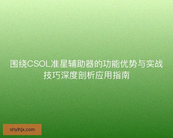 围绕CSOL准星辅助器的功能优势与实战技巧深度剖析应用指南