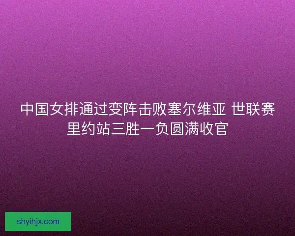 中国女排通过变阵击败塞尔维亚 世联赛里约站三胜一负圆满收官
