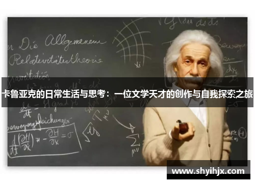 卡鲁亚克的日常生活与思考：一位文学天才的创作与自我探索之旅