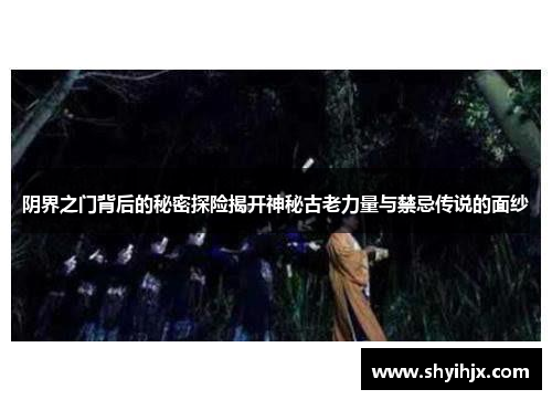 阴界之门背后的秘密探险揭开神秘古老力量与禁忌传说的面纱